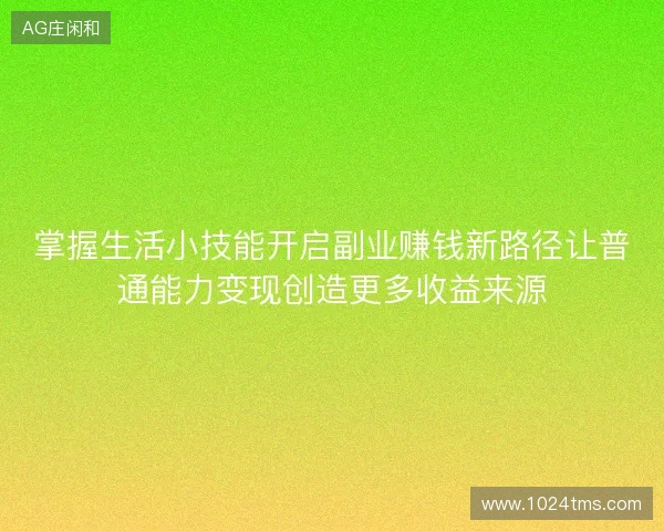 掌握生活小技能开启副业赚钱新路径让普通能力变现创造更多收益来源